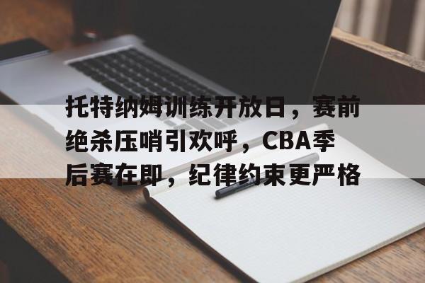 百度贴吧-托特纳姆训练开放日，赛前绝杀压哨引欢呼，CBA季后赛在即，纪律约束更严格的简单介绍