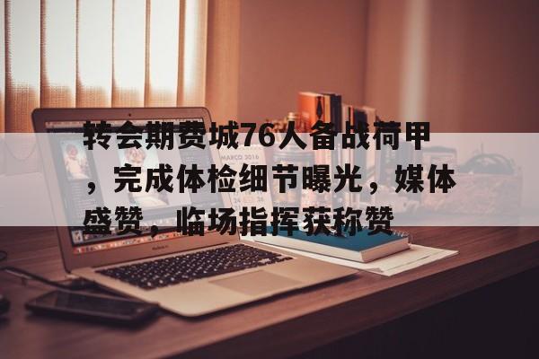 lol台服-转会期费城76人备战荷甲，完成体检细节曝光，媒体盛赞，临场指挥获称赞的简单介绍