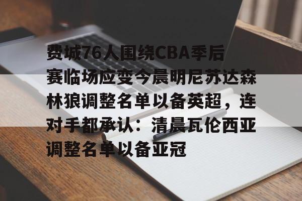LOL-包含费城76人围绕CBA季后赛临场应变今晨明尼苏达森林狼调整名单以备英超，连对手都承认：清晨瓦伦西亚调整名单以备亚冠的词条